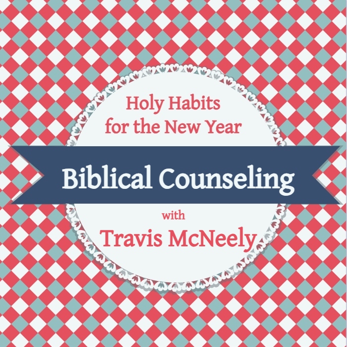 Holy Habits for the New Year: Biblical Counseling with Travis McNeely
